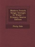 Modern French Songs: Georges to Widor - Primary Source Edition di Philip Hale edito da Nabu Press