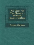 An Essay on the Slavery di Thomas Clarkson edito da Nabu Press