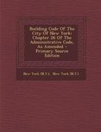 Building Code of the City of New York: Chapter 26 of the Administrative Code, as Amended di New York (N y. ). edito da Nabu Press
