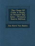 The Chaos of Cults a Study in Present Day Isms - Primary Source Edition di Jan Karel Van Baalen edito da Nabu Press