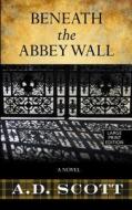 Beneath the Abbey Wall di A. D. Scott edito da Thorndike Press