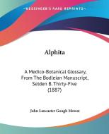 Alphita: A Medico-Botanical Glossary, from the Bodleian Manuscript, Selden B. Thirty-Five (1887) di John Lancaster Gough Mowat edito da Kessinger Publishing