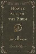 How To Attract The Birds (classic Reprint) di Neltje Blanchan edito da Forgotten Books