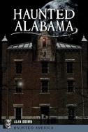 Haunted Alabama di Alan Brown edito da PELICAN PUB CO