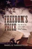 Freedom's Price: The Life of an Irish Trader Among the Creek Indians di Isabel R. Vandervelde edito da Createspace