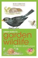 Green Guide to Garden Wildlife Of Britain And Europe di Bob Gibbons edito da Bloomsbury Publishing PLC