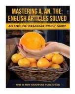 Mastering A, An, the - English Articles Solved: An English Grammar Study Guide di Douglas Porter edito da Createspace