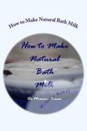 How to Make Natural Bath Milk di Miriam Kinai edito da Createspace