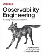 Observability Engineering: Achieving Production Excellence di Charity Majors, Liz Fong-Jones, George Miranda edito da OREILLY MEDIA