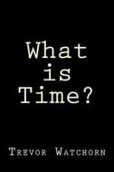 What Is Time? di Trevor Watchorn edito da Createspace
