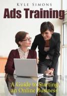 Ads Training: A Guide to Starting an Online Business di Kyle Simons edito da Createspace