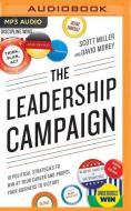 The Leadership Campaign: 10 Political Strategies to Win at Your Career and Propel Your Business to Victory di Scott Miller, David Morey edito da Brilliance Audio