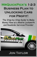 Mrquickpick's 1-2-3 Business Plan to Unlocking Cars for Profit!: The Step-By-Step Guide to Make Money Now as a Mobile Locksmith and Roadside Services di Jon Taylor edito da Createspace