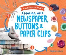 Creating with Newspaper, Buttons & Paper Clips di Rebecca Felix edito da SUPER SANDCASTLE