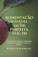 Alimentacao Saudavel = Saude Perfeita - Vol. III di Rodrigues Romulo Borges Rodrigues edito da CreateSpace Independent Publishing Platform