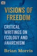 Visions of Freedom - Critical Writings on Ecology and Anarchism di Brian Morris edito da Black Rose Books