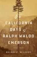 The California Days Of Ralph Waldo Emerson di Brian C. Wilson edito da University Of Massachusetts Press