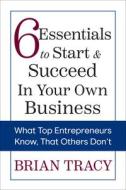 6 Essentials to Start & Succeed in Your Own Business: What Top Entrepreneurs Know, That Others Don't di Brian Tracy edito da G&D MEDIA