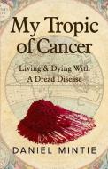 My Tropic Of Cancer: Living & Dying With A Dread Disease di Daniel Mintie edito da R R BOWKER LLC