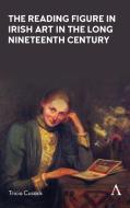 The Reading Figure In Irish Art In The Long Nineteenth Century di Patricia Cusack edito da Anthem Press