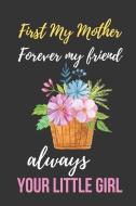 First My Mother Forever My Friend Always Your Little Girl: Beautiful Mother's Day Gift Notebook: Mom Appreciation Journa di Silver Fox Publishing edito da INDEPENDENTLY PUBLISHED