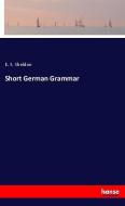 Short German Grammar di E. S. Sheldon edito da hansebooks