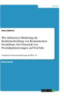 Wie Influencer Marketing die Kaufentscheidung von Konsumenten beeinflusst. Das Potenzial von Produktplatzierungen auf YouTube di Irena Adrovic edito da GRIN Verlag