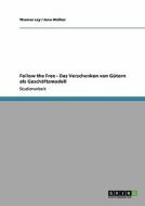 Follow the Free - Das Verschenken von Gütern als Geschäftsmodell di Thomas Ley, Jana Wolber edito da GRIN Verlag