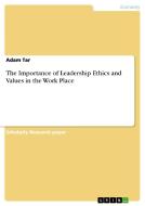 The Importance of Leadership Ethics and  Values in the Work Place di Adam Tar edito da GRIN Publishing