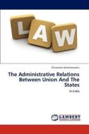 The Administrative Relations Between Union And The States di Chiramana Venkateswarlu edito da LAP Lambert Academic Publishing