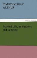 Married Life, Its Shadows and Sunshine di T. S. (Timothy Shay) Arthur edito da TREDITION CLASSICS