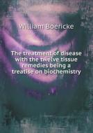 The Treatment Of Disease With The Twelve Tissue Remedies Being A Treatise On Biochemistry di Dr William Boericke edito da Book On Demand Ltd.