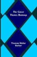 The Great Thames Barrage di Thomas Walter Barber edito da Alpha Editions