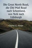 Die Great North Road, die Old Mail Road nach Schottland,  von York nach Edinburgh di Charles G. Harper edito da Writat