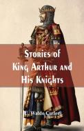 Stories of King Arthur and His Knights di U. Waldo Cutler edito da Alpha Editions