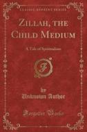 Zillah, the Child Medium: A Tale of Spiritualism (Classic Reprint) di Unknown Author edito da Forgotten Books