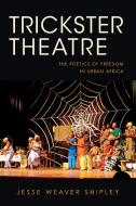 Trickster Theatre di Jesse Weaver Shipley edito da Indiana University Press