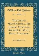The Life of Major-General Sir Robert Murdoch Smith K. C. M. G., Royal Engineers (Classic Reprint) di William Kirk Dickson edito da Forgotten Books