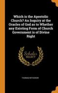 Which Is The Apostolic Church? An Inquiry At The Oracles Of God As To Whether Any Existing Form Of Church Government Is Of Divine Right di Thomas Witherow edito da Franklin Classics