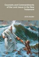 Counsels And Commandments Of The Lord Jesus In The New Testament di MA chris bouter edito da Lulu.com