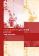 An Introduction to Geotechnical Processes di John Woodward edito da Taylor & Francis Ltd