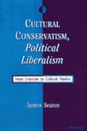 Cultural Conservatism, Political Liberalism: From Criticism to Cultural Studies di James Seaton edito da UNIV OF MICHIGAN PR