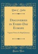 Discoveries in Every-Day Europe: Vagrant Notes of a Rapid Journey (Classic Reprint) di Don C. Seitz edito da Forgotten Books
