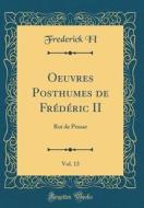 Oeuvres Posthumes de Fr'd'ric II, Vol. 13: Roi de Prusse (Classic Reprint) di Frederick II edito da Forgotten Books
