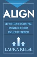 Align: Get Your Team on the Same Page, Discover Clients' Needs, Develop Better Products di Laura Reese edito da Dover Publications Inc.