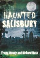 Haunted Salisbury di Frogg Moody edito da The History Press