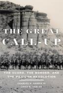 The Great Call-Up: The Guard, the Border, and the Mexican Revolution di Charles H. Harris, Louis R. Sadler edito da UNIV OF OKLAHOMA PR