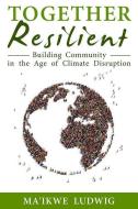 Together Resilient: Building Community in the Age of Climate Disruption di Ma'Ikwe Ludwig edito da FELLOWSHIP FOR INTENTIONAL COM