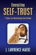 Energizing Self-Trust: 7 Steps for Reclaiming Your Power di J. Lawrence Maerz edito da Emotional Troubleshooter LLC