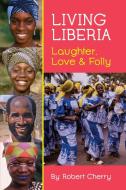Living Liberia: Laughter, Love & Folly di Robert Cherry edito da LIGHTNING SOURCE INC